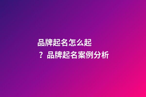 品牌起名怎么起？品牌起名案例分析-第1張-商標起名-玄機派